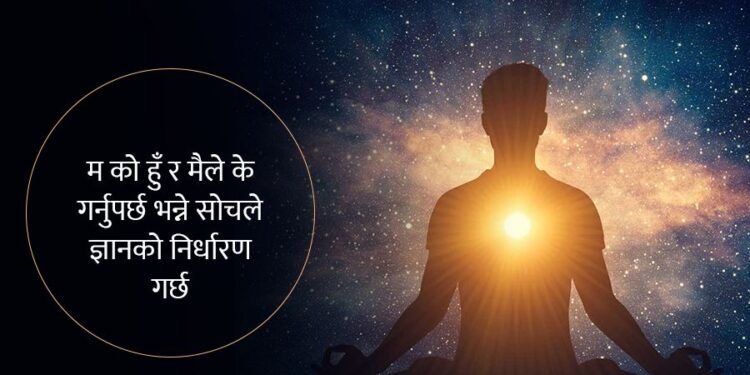 म के हुँ ? आफूले आफूलाई चिन्नुहोस् र व्यवहारमा लागु गर्नुहोस् सफलता अवश्य मिल्नेछ